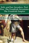 Book cover for Italy and her Invaders. Part Five. The Frankish Invasions. The Frankish Empire