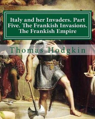 Book cover for Italy and her Invaders. Part Five. The Frankish Invasions. The Frankish Empire