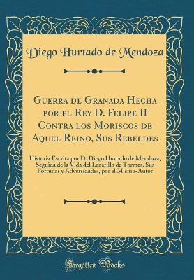 Book cover for Guerra de Granada Hecha Por El Rey D. Felipe II Contra Los Moriscos de Aquel Reino, Sus Rebeldes