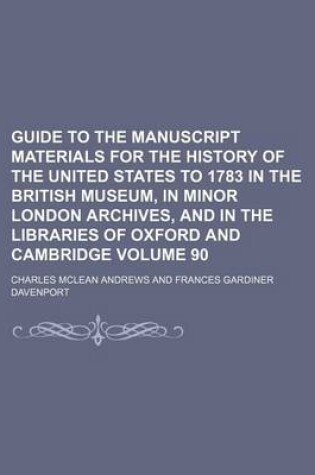Cover of Guide to the Manuscript Materials for the History of the United States to 1783 in the British Museum, in Minor London Archives, and in the Libraries of Oxford and Cambridge Volume 90