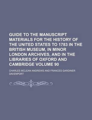 Book cover for Guide to the Manuscript Materials for the History of the United States to 1783 in the British Museum, in Minor London Archives, and in the Libraries of Oxford and Cambridge Volume 90