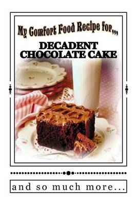 Book cover for My Comfort Food Recipe for DECADENT CHOCOLATE CAKE and so much more...