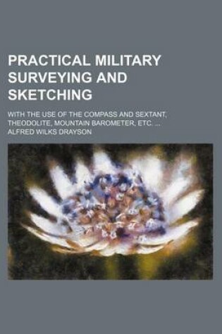 Cover of Practical Military Surveying and Sketching; With the Use of the Compass and Sextant, Theodolite, Mountain Barometer, Etc.