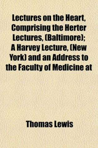 Cover of Lectures on the Heart, Comprising the Herter Lectures, (Baltimore); A Harvey Lecture, (New York) and an Address to the Faculty of Medicine at