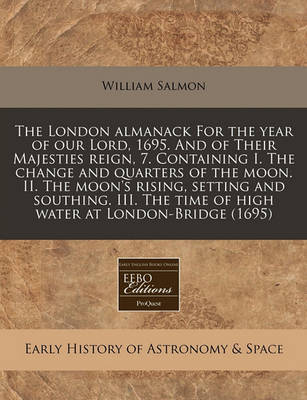 Book cover for The London Almanack for the Year of Our Lord, 1695. and of Their Majesties Reign, 7. Containing I. the Change and Quarters of the Moon. II. the Moon's Rising, Setting and Southing. III. the Time of High Water at London-Bridge (1695)