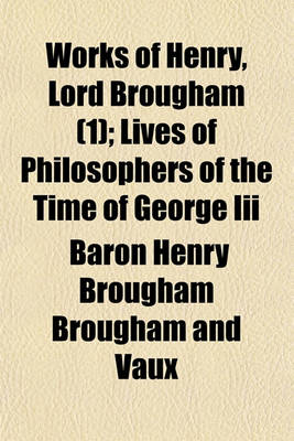 Book cover for Works of Henry, Lord Brougham (Volume 1); Lives of Philosophers of the Time of George III