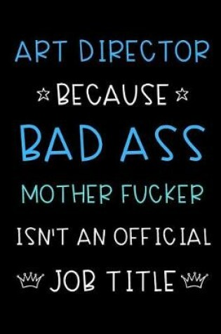 Cover of Art Director Because Bad Ass Mother Fucker Isn't An Official Job Title