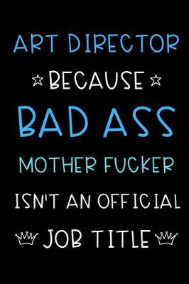 Book cover for Art Director Because Bad Ass Mother Fucker Isn't An Official Job Title