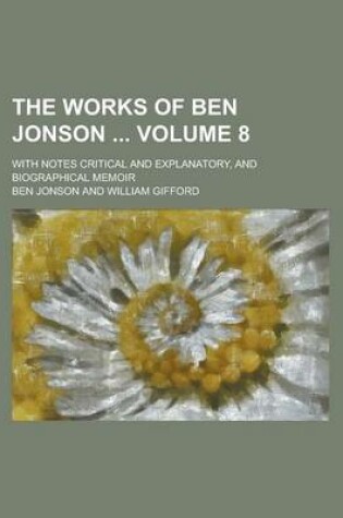 Cover of The Works of Ben Jonson; With Notes Critical and Explanatory, and Biographical Memoir Volume 8