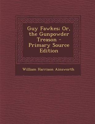 Book cover for Guy Fawkes; Or, the Gunpowder Treason - Primary Source Edition