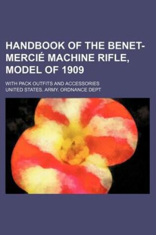 Cover of Handbook of the Benet-Mercie Machine Rifle, Model of 1909; With Pack Outfits and Accessories