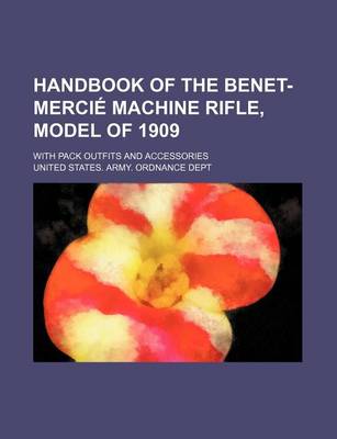 Book cover for Handbook of the Benet-Mercie Machine Rifle, Model of 1909; With Pack Outfits and Accessories