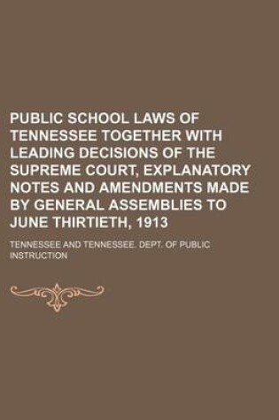 Cover of Public School Laws of Tennessee Together with Leading Decisions of the Supreme Court, Explanatory Notes and Amendments Made by General Assemblies to June Thirtieth, 1913