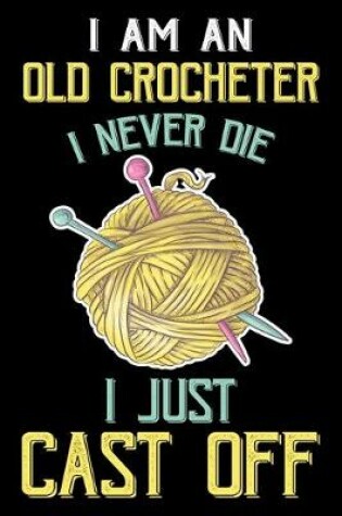 Cover of I Am An Old Crocheter Never Die I Just Cast Off