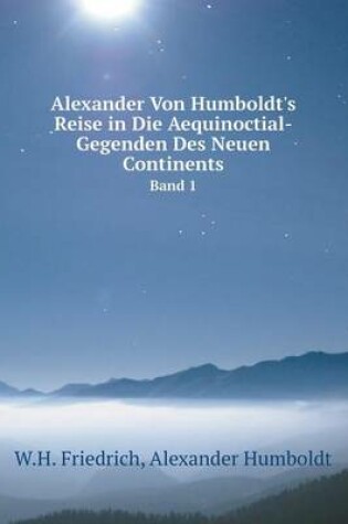 Cover of Alexander Von Humboldt's Reise in Die Aequinoctial-Gegenden Des Neuen Continents Band 1