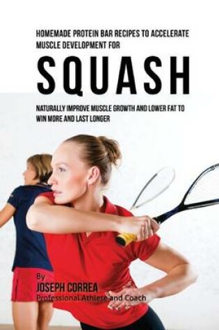 Cover of Homemade Protein Bar Recipes to Accelerate Muscle Development for Squash