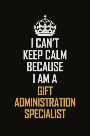 Cover of I Can't Keep Calm Because I Am A Gift Administration Specialist