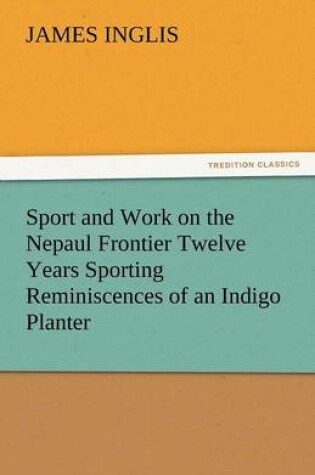 Cover of Sport and Work on the Nepaul Frontier Twelve Years Sporting Reminiscences of an Indigo Planter