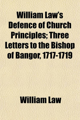 Book cover for William Law's Defence of Church Principles; Three Letters to the Bishop of Bangor, 1717-1719