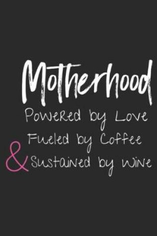 Cover of Motherhood Powered By Love Fueled By Coffee & sustained by wine