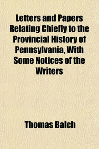 Cover of Letters and Papers Relating Chiefly to the Provincial History of Pennsylvania, with Some Notices of the Writers