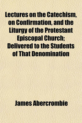 Book cover for Lectures on the Catechism, on Confirmation, and the Liturgy of the Protestant Episcopal Church; Delivered to the Students of That Denomination