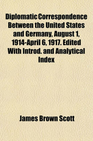 Cover of Diplomatic Correspondence Between the United States and Germany, August 1, 1914-April 6, 1917. Edited with Introd. and Analytical Index