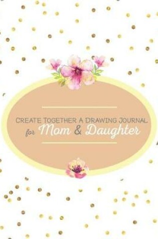 Cover of Create Together a Drawing Journal for Mom and Daughter