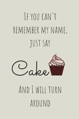 Book cover for If You Can't Remember My Name Just Say Cake And I Will Turn Around