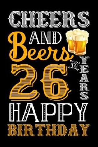 Cover of Cheers And Beers To 26 Years Happy Birthday