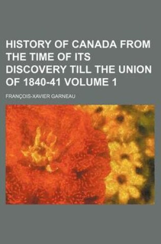 Cover of History of Canada from the Time of Its Discovery Till the Union of 1840-41 Volume 1
