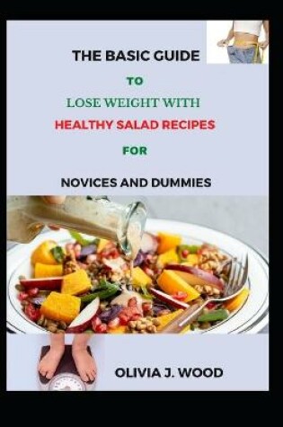 Cover of The Basic Guide To Lose Weight With Healthy Salad Recipes For Novices And Dummies