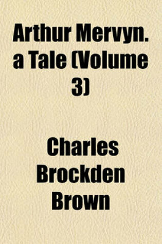Cover of Arthur Mervyn. a Tale (Volume 3)