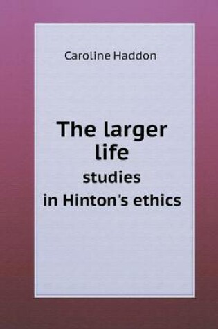 Cover of The larger life studies in Hinton's ethics