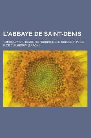 Cover of L'Abbaye de Saint-Denis; Tombeaux Et Figure Historiques Des Rois de France