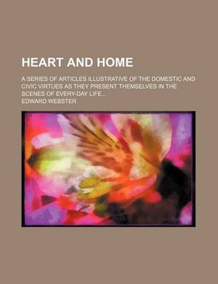 Book cover for Heart and Home; A Series of Articles Illustrative of the Domestic and Civic Virtues as They Present Themselves in the Scenes of Every-Day Life