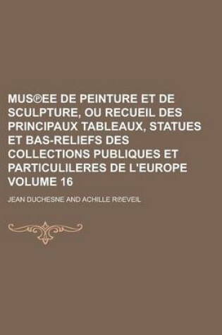 Cover of Mus Ee de Peinture Et de Sculpture, Ou Recueil Des Principaux Tableaux, Statues Et Bas-Reliefs Des Collections Publiques Et Particulileres de L'Europe Volume 16