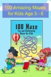Book cover for 100 Amazing Mazes for Kids Age 3- 6