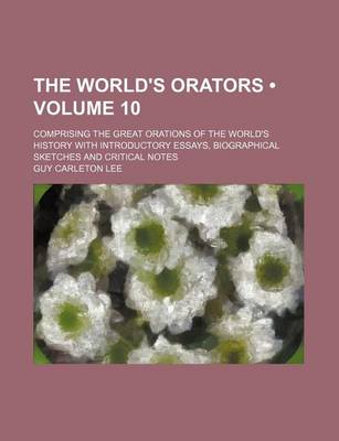 Book cover for The World's Orators (Volume 10); Comprising the Great Orations of the World's History with Introductory Essays, Biographical Sketches and Critical Notes