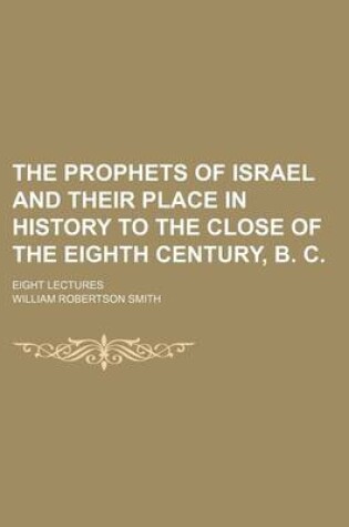 Cover of The Prophets of Israel and Their Place in History to the Close of the Eighth Century, B. C.; Eight Lectures