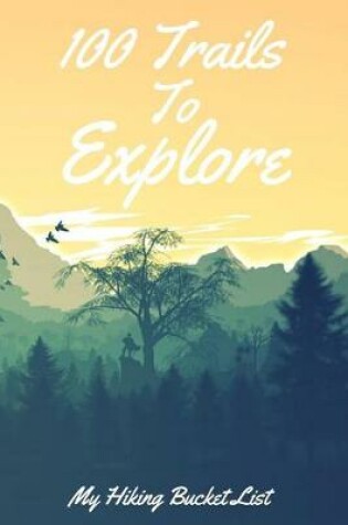 Cover of 100 Trails To Explore My Hiking Bucket List