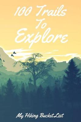 Book cover for 100 Trails To Explore My Hiking Bucket List