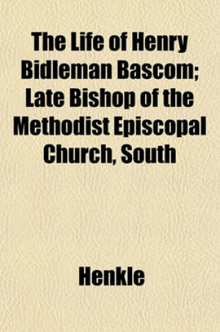 Cover of The Life of Henry Bidleman BASCOM; Late Bishop of the Methodist Episcopal Church, South