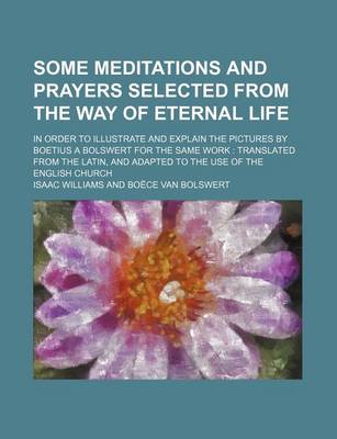 Book cover for Some Meditations and Prayers Selected from the Way of Eternal Life; In Order to Illustrate and Explain the Pictures by Boetius a Bolswert for the Same Work Translated from the Latin, and Adapted to the Use of the English Church