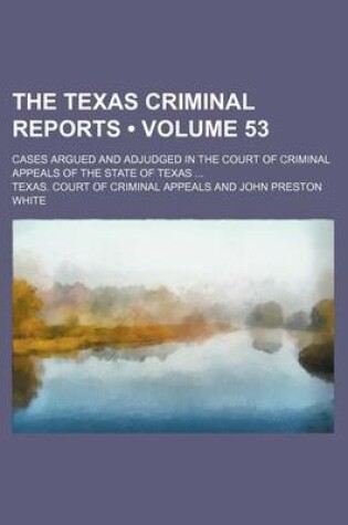 Cover of The Texas Criminal Reports (Volume 53); Cases Argued and Adjudged in the Court of Criminal Appeals of the State of Texas