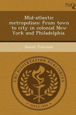 Cover of Mid-Atlantic Metropolises: From Town to City in Colonial New York and Philadelphia