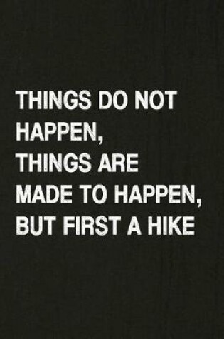 Cover of Things Do Not Happen, Things Are Made to Happen, But First a Hike