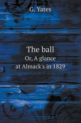 Cover of The ball Or, A glance at Almack's in 1829