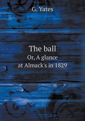 Book cover for The ball Or, A glance at Almack's in 1829