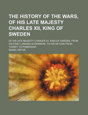 Book cover for The History of the Wars, of His Late Majesty Charles XII, King of Sweden; Of His Late Majesty Charles XII, King of Sweden, from His First Landing in Denmark, to His Return from Turkey to Pomerania